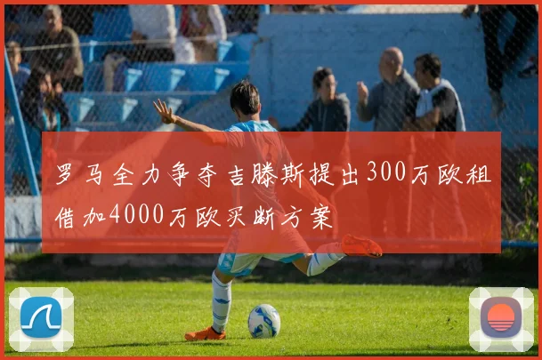 罗马全力争夺吉滕斯提出300万欧租借加4000万欧买断方案