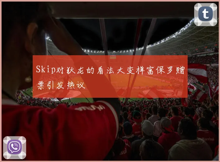Skip对狄龙的看法大变样富保罗赠票引发热议
