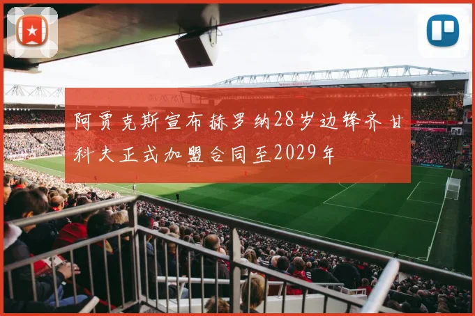 阿贾克斯宣布赫罗纳28岁边锋齐甘科夫正式加盟合同至2029年