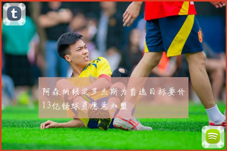 阿森纳锁定罗杰斯为首选目标要价13亿镑球员愿意加盟