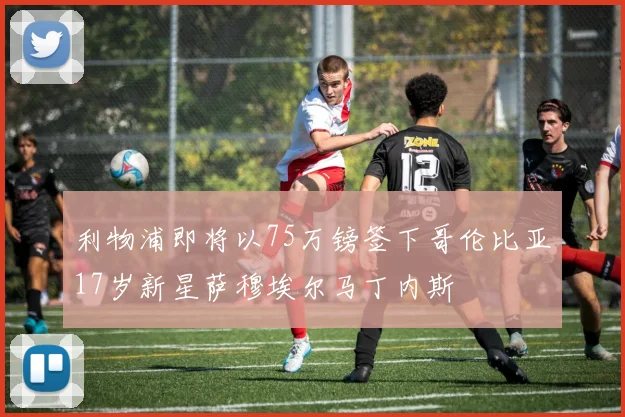 利物浦即将以75万镑签下哥伦比亚17岁新星萨穆埃尔马丁内斯