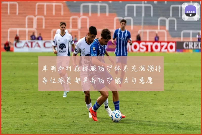 库明加对森林狼防守体系充满期待每位球员都具备防守能力与意愿